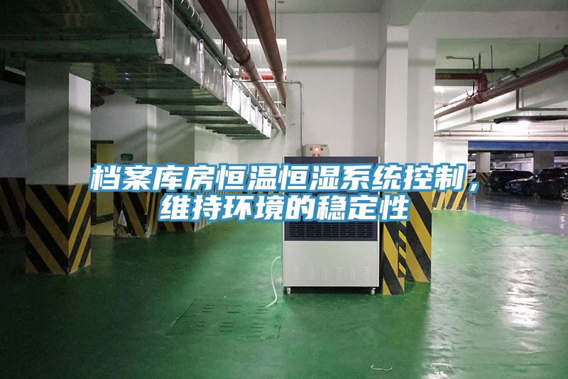 檔案庫房恒溫恒濕系統(tǒng)控制，維持環(huán)境的穩(wěn)定性