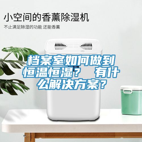 檔案室如何做到恒溫恒濕？ 有什么解決方案？