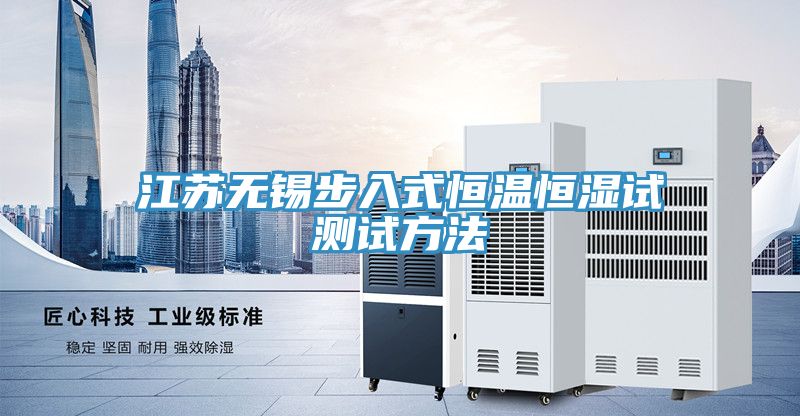 江蘇無(wú)錫步入式恒溫恒濕試測(cè)試方法