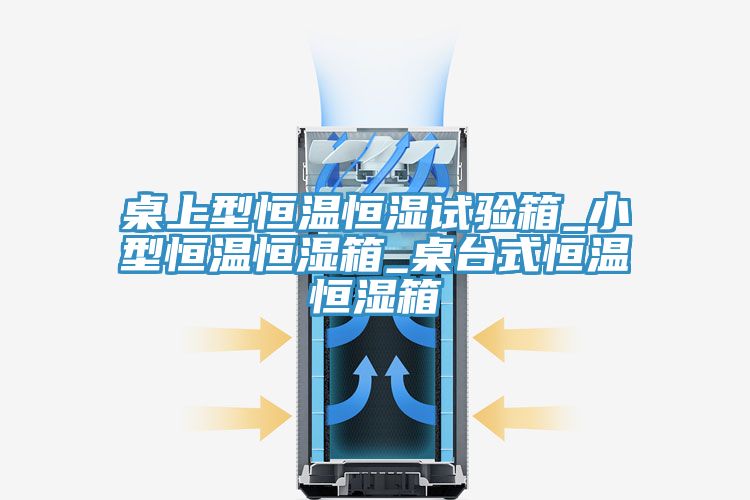 桌上型恒溫恒濕試驗(yàn)箱_小型恒溫恒濕箱_桌臺式恒溫恒濕箱