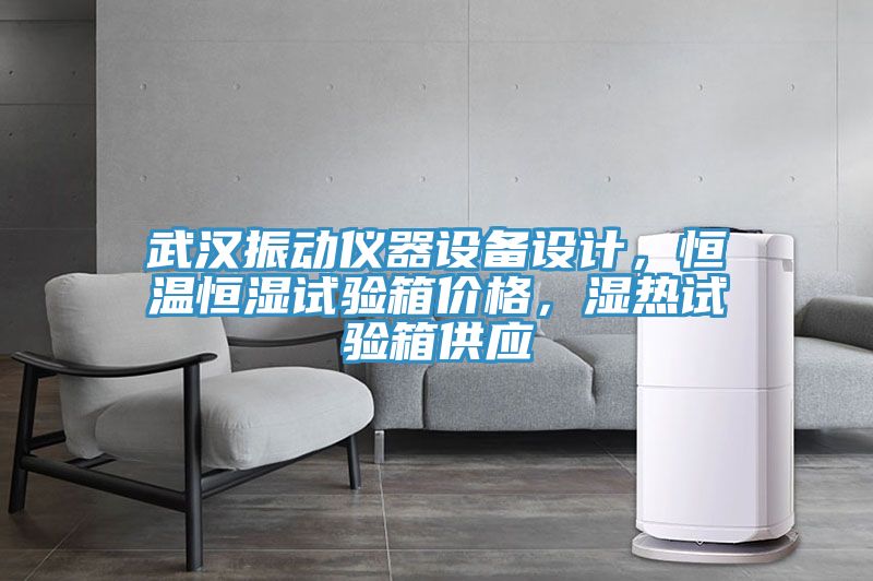 武漢振動儀器設(shè)備設(shè)計(jì)，恒溫恒濕試驗(yàn)箱價(jià)格，濕熱試驗(yàn)箱供應(yīng)