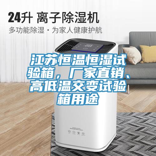 江蘇恒溫恒濕試驗(yàn)箱，廠家直銷、高低溫交變?cè)囼?yàn)箱用途
