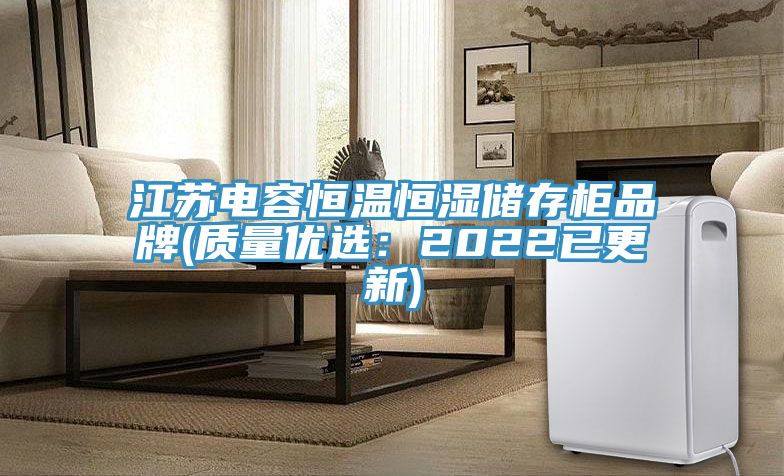 江蘇電容恒溫恒濕儲(chǔ)存柜品牌(質(zhì)量?jī)?yōu)選：2022已更新)