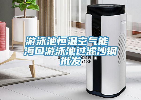 游泳池恒溫空氣能 ?？谟斡境剡^濾沙鋼批發(fā)