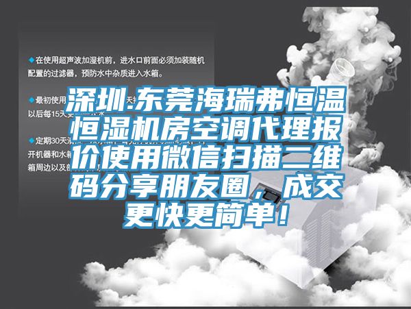 深圳.東莞海瑞弗恒溫恒濕機房空調(diào)代理報價使用微信掃描二維碼分享朋友圈，成交更快更簡單！