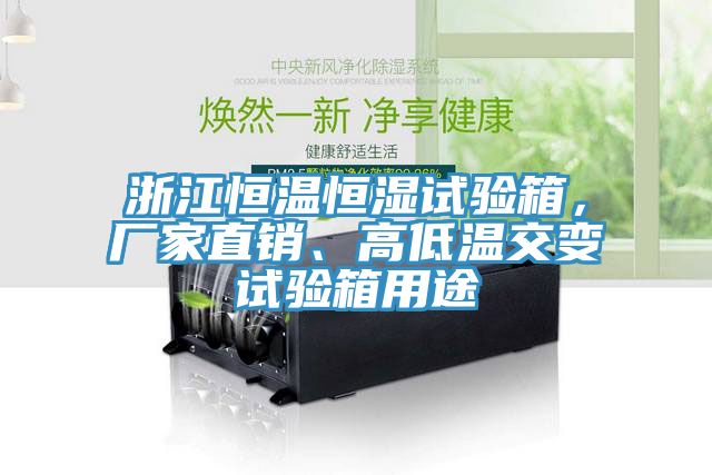 浙江恒溫恒濕試驗箱，廠家直銷、高低溫交變試驗箱用途