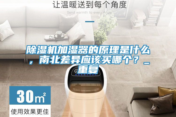 除濕機(jī)加濕器的原理是什么，南北差異應(yīng)該買(mǎi)哪個(gè)？_重復(fù)