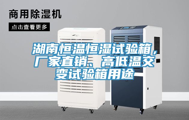 湖南恒溫恒濕試驗箱，廠家直銷、高低溫交變試驗箱用途
