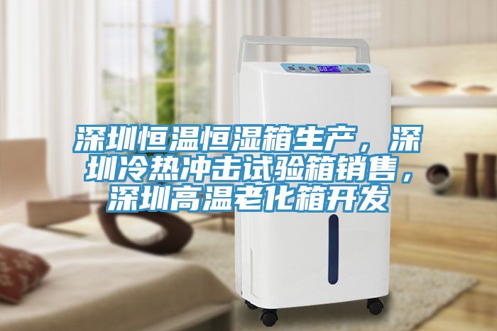 深圳恒溫恒濕箱生產(chǎn)，深圳冷熱沖擊試驗箱銷售，深圳高溫老化箱開發(fā)