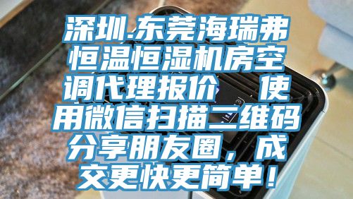 深圳.東莞海瑞弗恒溫恒濕機房空調(diào)代理報價  使用微信掃描二維碼分享朋友圈，成交更快更簡單！