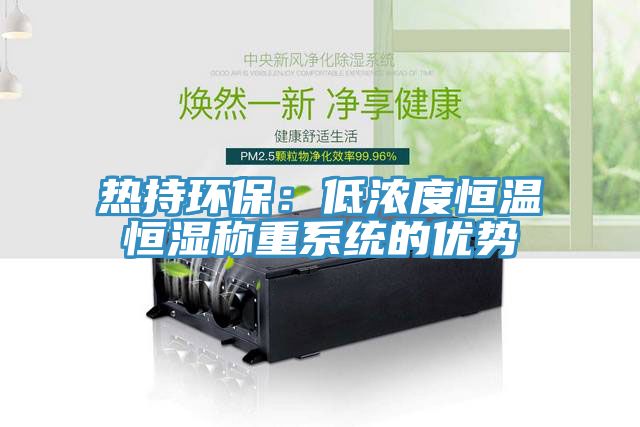 熱持環(huán)保：低濃度恒溫恒濕稱重系統(tǒng)的優(yōu)勢(shì)