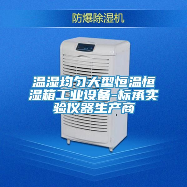 溫濕均勻大型恒溫恒濕箱工業(yè)設(shè)備-標(biāo)承實(shí)驗(yàn)儀器生產(chǎn)商