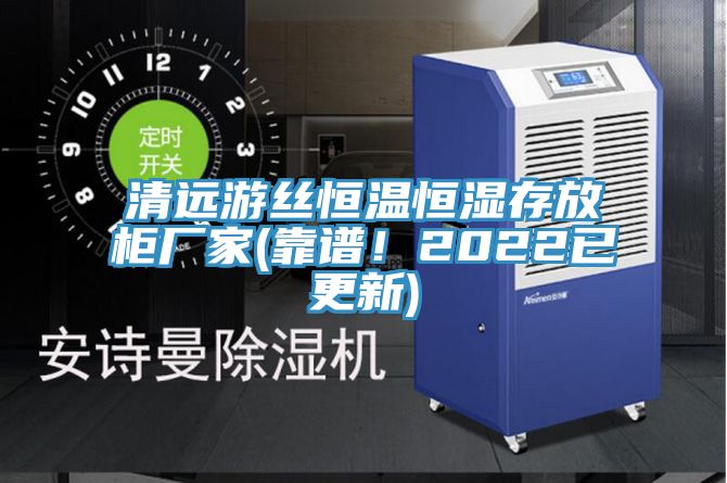 清遠(yuǎn)游絲恒溫恒濕存放柜廠家(靠譜！2022已更新)