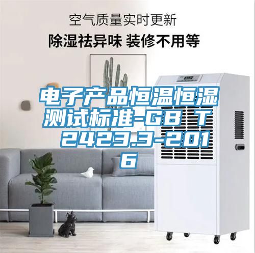 電子產(chǎn)品恒溫恒濕測試標(biāo)準(zhǔn)-GB∕T 2423.3-2016