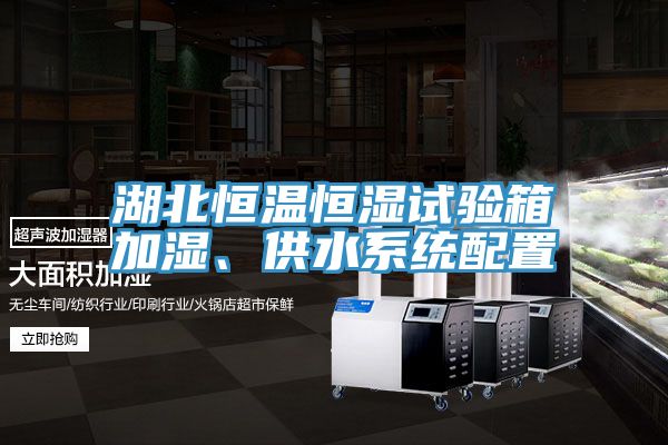 湖北恒溫恒濕試驗(yàn)箱加濕、供水系統(tǒng)配置