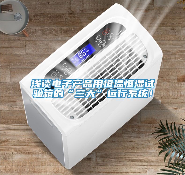 淺談電子產(chǎn)品用恒溫恒濕試驗(yàn)箱的“三大”運(yùn)行系統(tǒng)！