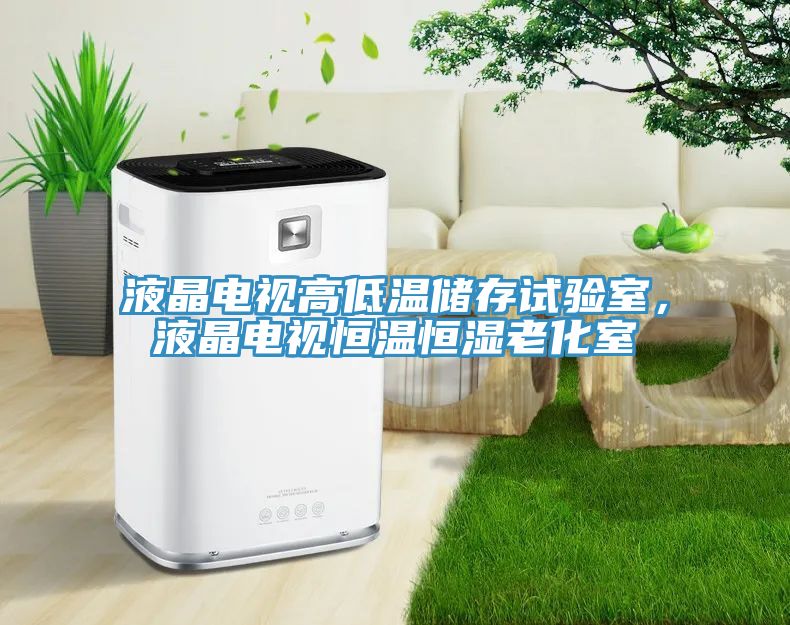 液晶電視高低溫儲(chǔ)存試驗(yàn)室，液晶電視恒溫恒濕老化室