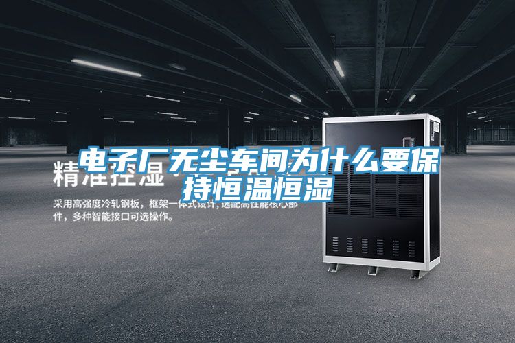 電子廠無(wú)塵車(chē)間為什么要保持恒溫恒濕