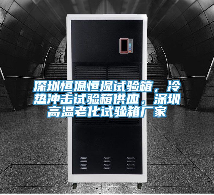 深圳恒溫恒濕試驗箱，冷熱沖擊試驗箱供應(yīng)，深圳高溫老化試驗箱廠家