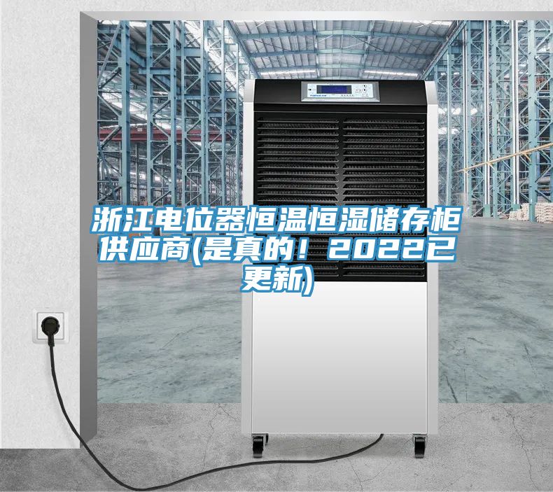 浙江電位器恒溫恒濕儲存柜供應(yīng)商(是真的！2022已更新)