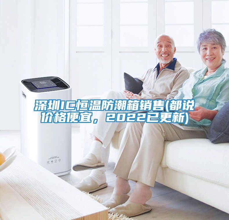 深圳IC恒溫防潮箱銷售(都說價格便宜，2022已更新)