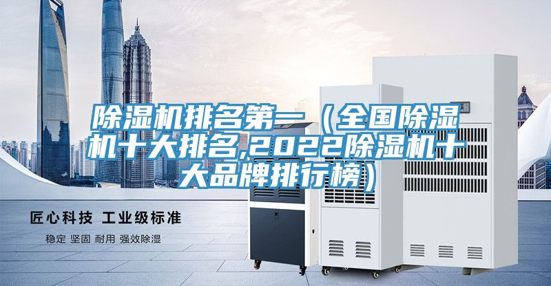 除濕機(jī)排名第一（全國(guó)除濕機(jī)十大排名,2022除濕機(jī)十大品牌排行榜）