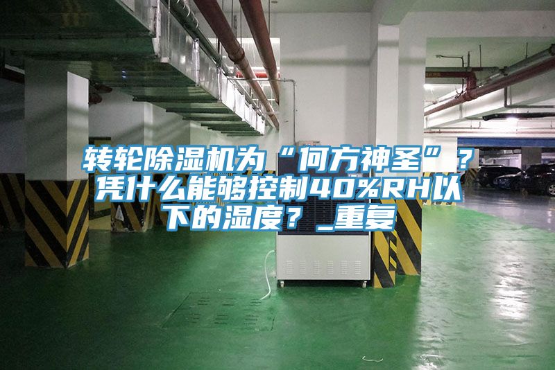 轉(zhuǎn)輪除濕機為“何方神圣”？憑什么能夠控制40%RH以下的濕度？_重復