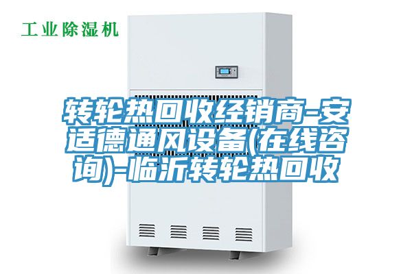 轉(zhuǎn)輪熱回收經(jīng)銷(xiāo)商-安適德通風(fēng)設(shè)備(在線咨詢(xún))-臨沂轉(zhuǎn)輪熱回收
