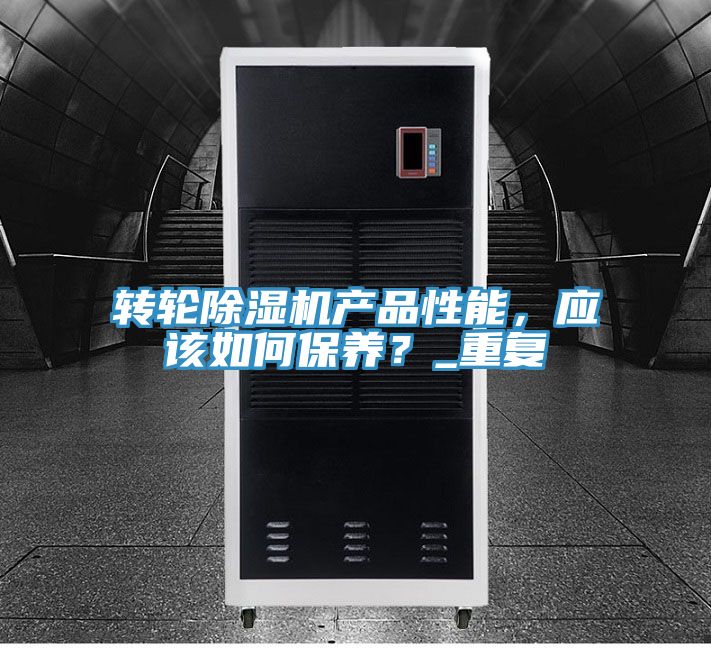 轉(zhuǎn)輪除濕機產(chǎn)品性能，應(yīng)該如何保養(yǎng)？_重復(fù)