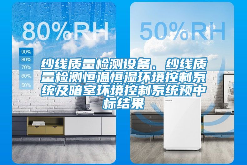 紗線質量檢測設備、紗線質量檢測恒溫恒濕環(huán)境控制系統(tǒng)及暗室環(huán)境控制系統(tǒng)預中標結果