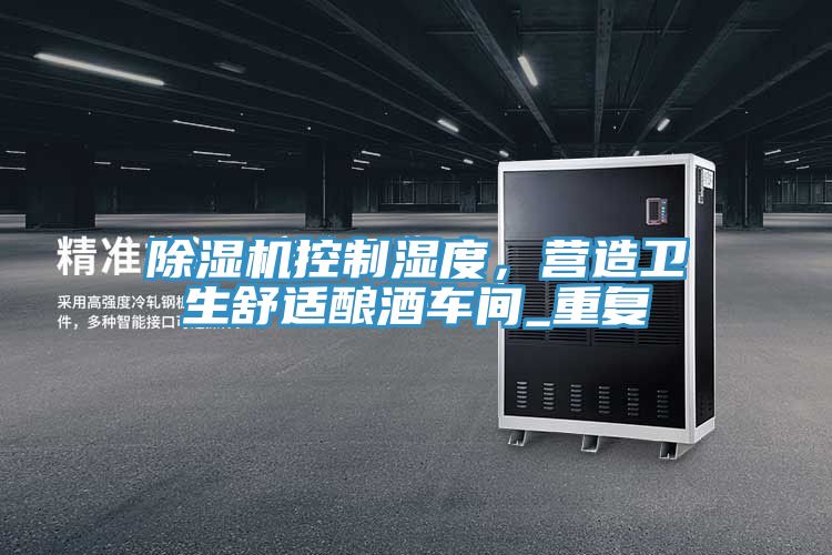 除濕機(jī)控制濕度，營(yíng)造衛(wèi)生舒適釀酒車(chē)間_重復(fù)