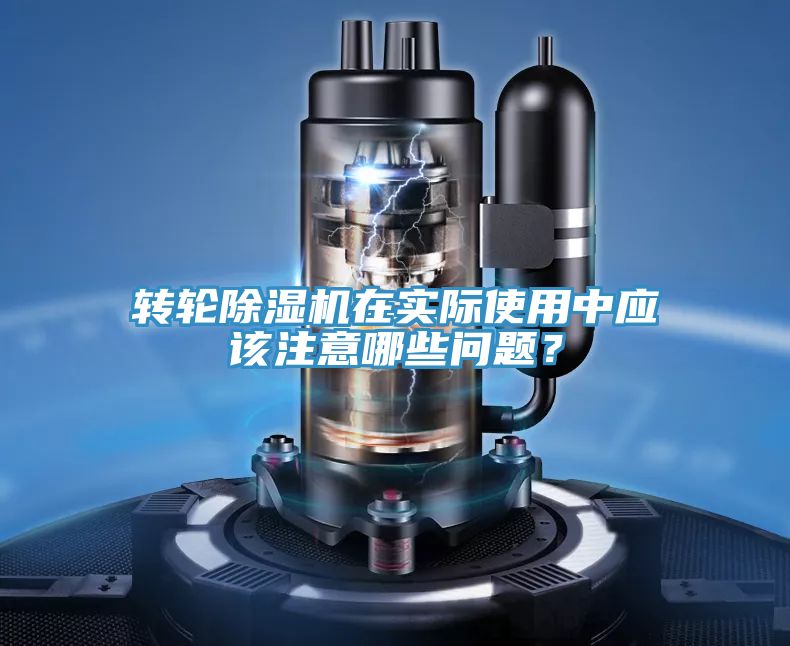 轉(zhuǎn)輪除濕機在實際使用中應(yīng)該注意哪些問題？