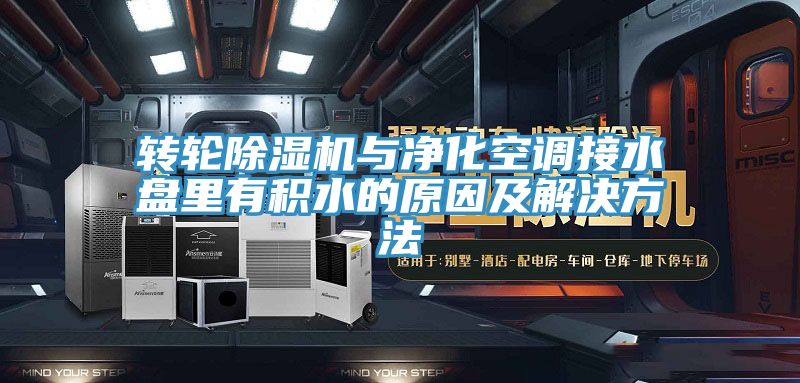 轉(zhuǎn)輪除濕機與凈化空調(diào)接水盤里有積水的原因及解決方法