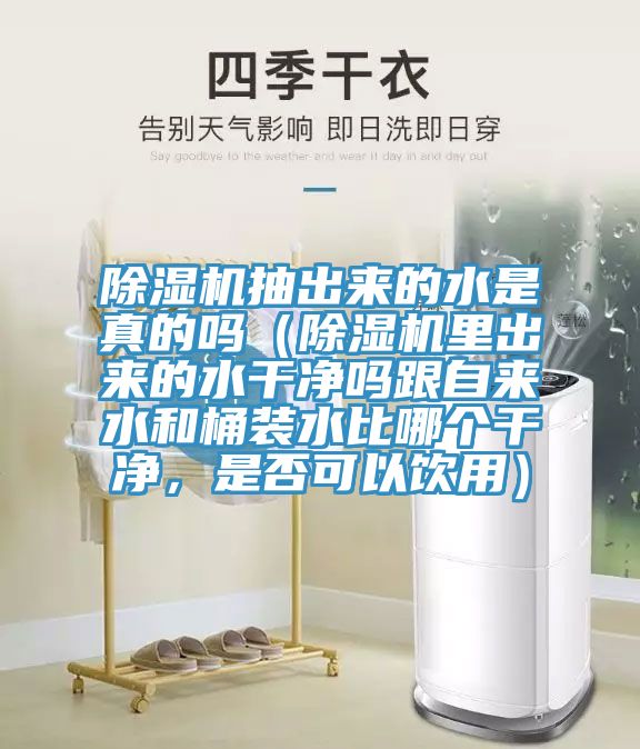 除濕機抽出來的水是真的嗎（除濕機里出來的水干凈嗎跟自來水和桶裝水比哪個干凈，是否可以飲用）