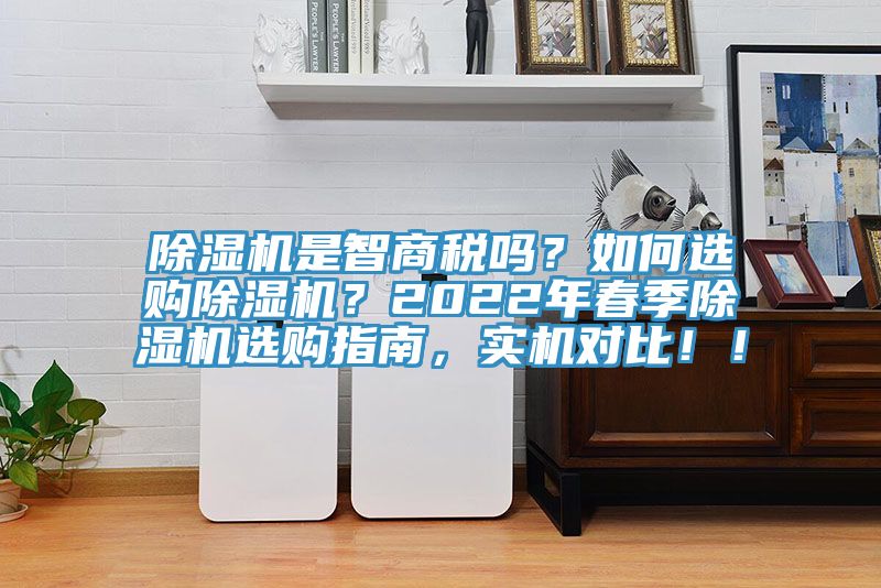 除濕機(jī)是智商稅嗎？如何選購除濕機(jī)？2022年春季除濕機(jī)選購指南，實(shí)機(jī)對比?。?></div>
								<div   id=