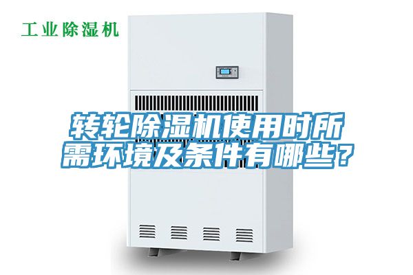 轉(zhuǎn)輪除濕機使用時所需環(huán)境及條件有哪些？