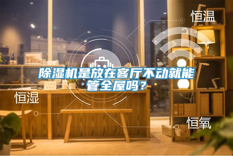 除濕機(jī)是放在客廳不動就能管全屋嗎？
