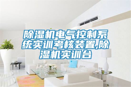 除濕機電氣控制系統(tǒng)實訓(xùn)考核裝置,除濕機實訓(xùn)臺