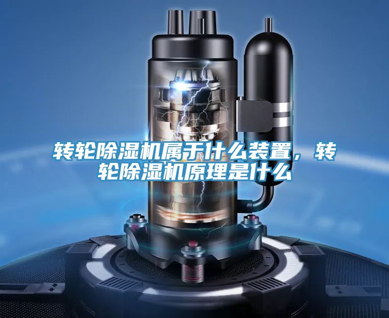 轉(zhuǎn)輪除濕機屬于什么裝置，轉(zhuǎn)輪除濕機原理是什么
