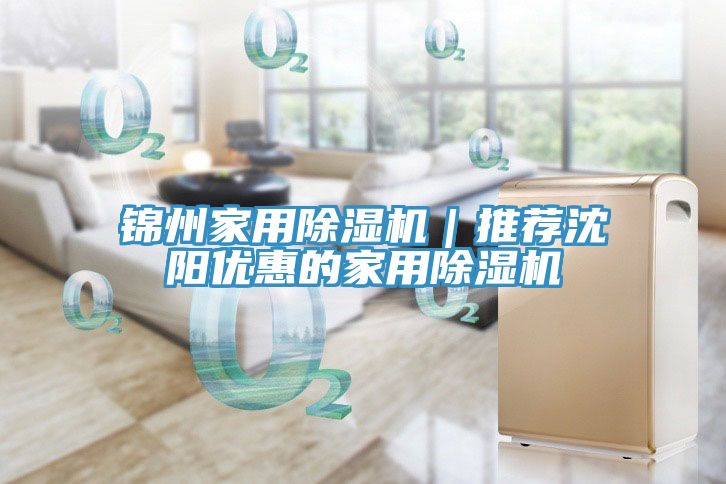 錦州家用除濕機(jī)｜推薦沈陽(yáng)優(yōu)惠的家用除濕機(jī)