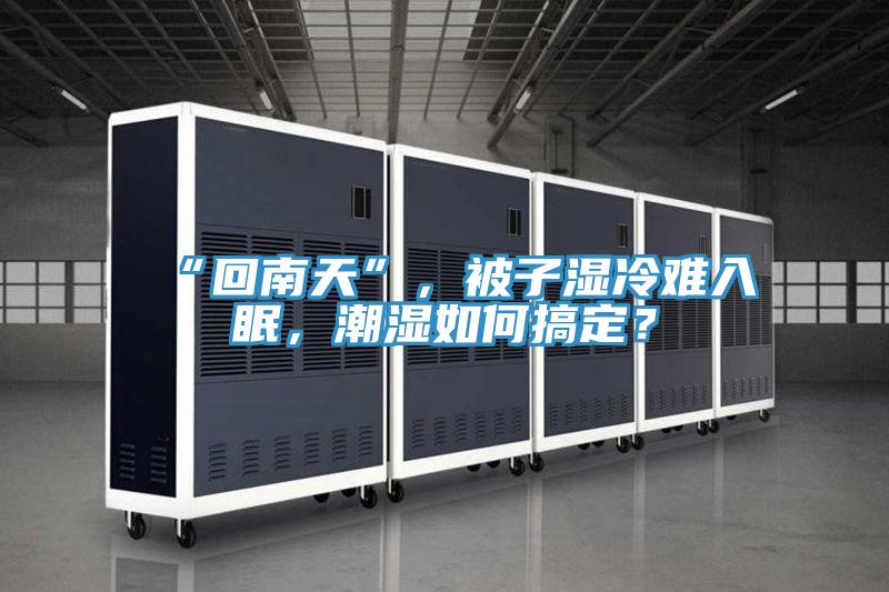 “回南天”，被子濕冷難入眠，潮濕如何搞定？