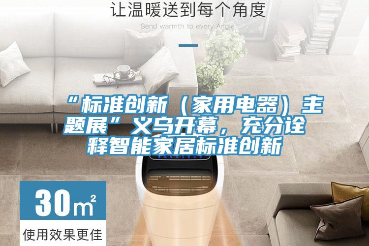 “標(biāo)準(zhǔn)創(chuàng)新（家用電器）主題展”義烏開幕，充分詮釋智能家居標(biāo)準(zhǔn)創(chuàng)新