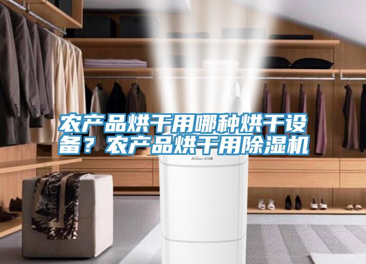 農(nóng)產(chǎn)品烘干用哪種烘干設(shè)備？農(nóng)產(chǎn)品烘干用除濕機(jī)