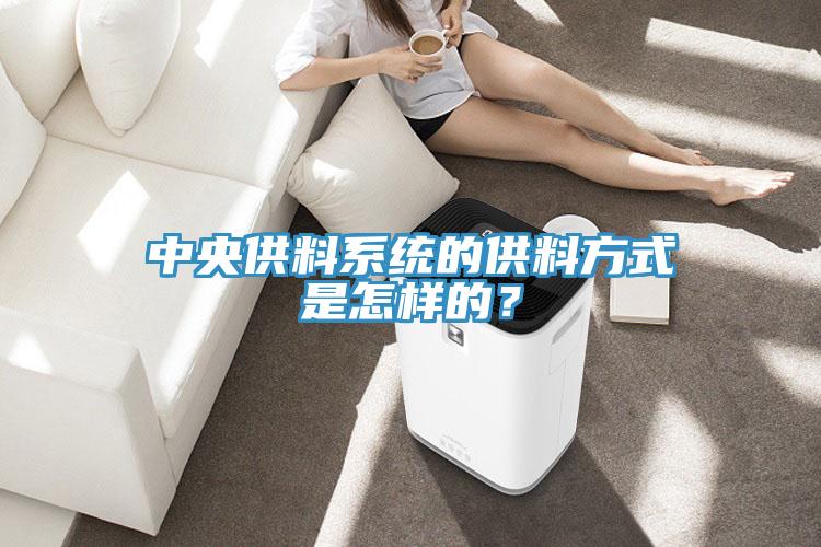中央供料系統(tǒng)的供料方式是怎樣的？