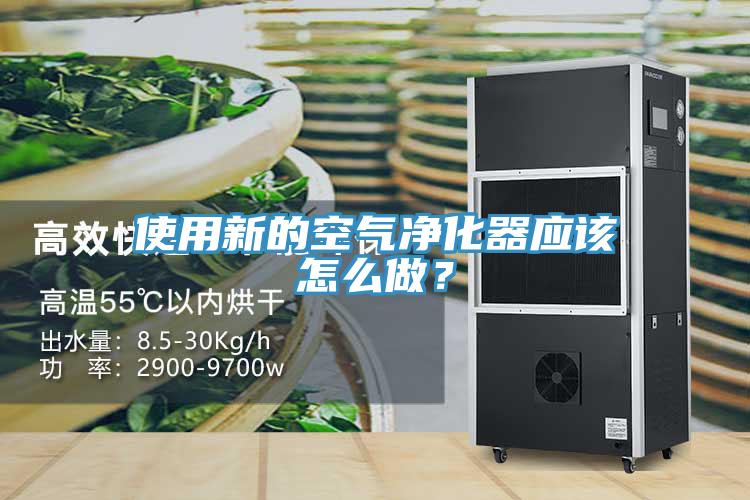 使用新的空氣凈化器應(yīng)該怎么做？