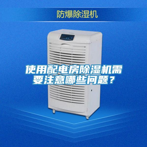 使用配電房除濕機(jī)需要注意哪些問題？