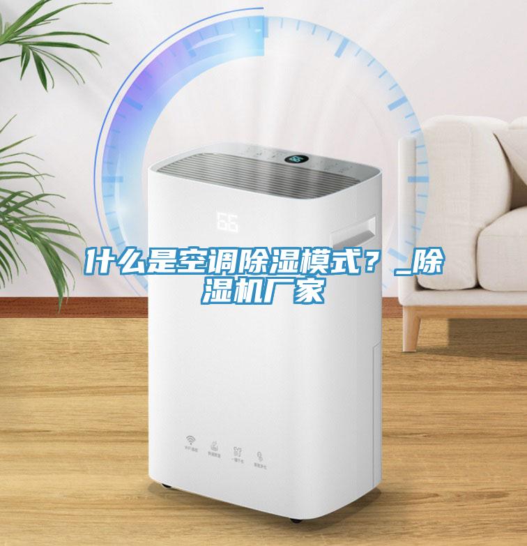 什么是空調(diào)除濕模式？_除濕機(jī)廠家